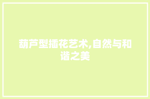 葫芦型插花艺术,自然与和谐之美