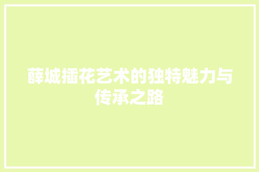 薛城插花艺术的独特魅力与传承之路