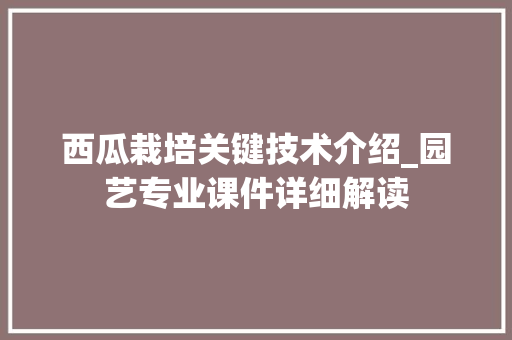 西瓜栽培关键技术介绍_园艺专业课件详细解读
