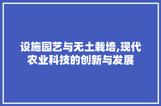 设施园艺与无土栽培,现代农业科技的创新与发展