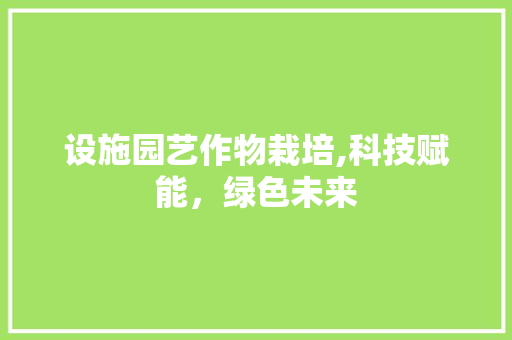 设施园艺作物栽培,科技赋能，绿色未来