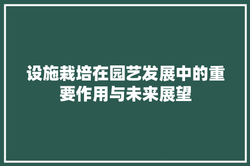 设施栽培在园艺发展中的重要作用与未来展望