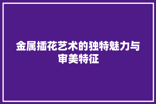 金属插花艺术的独特魅力与审美特征