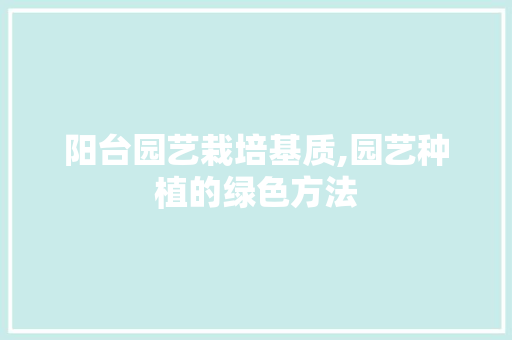 阳台园艺栽培基质,园艺种植的绿色方法