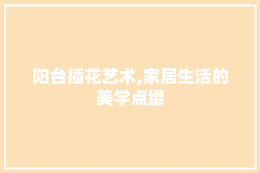 阳台插花艺术,家居生活的美学点缀