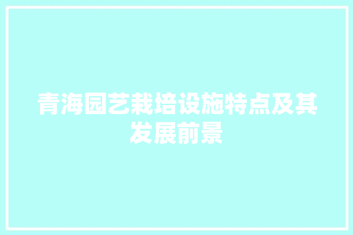 青海园艺栽培设施特点及其发展前景 番茄病虫害防治
