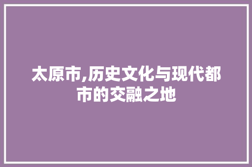 太原市,历史文化与现代都市的交融之地