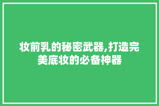 妆前乳的秘密武器,打造完美底妆的必备神器 番茄病虫害防治