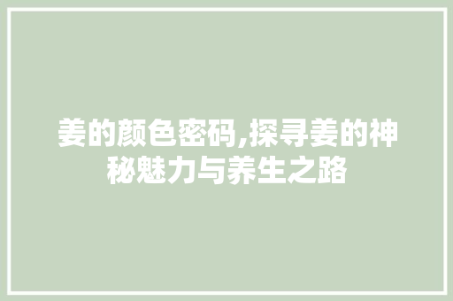 姜的颜色密码,探寻姜的神秘魅力与养生之路 植物种类