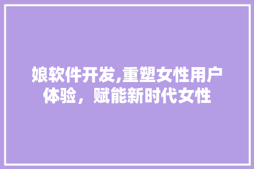 娘软件开发,重塑女性用户体验，赋能新时代女性 土壤施肥