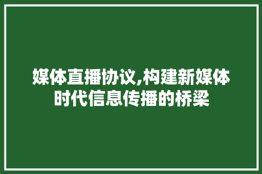 媒体直播协议,构建新媒体时代信息传播的桥梁 植物种类