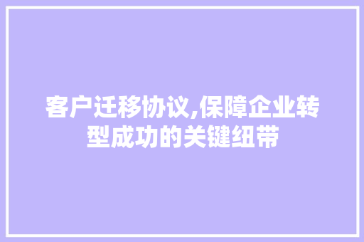 客户迁移协议,保障企业转型成功的关键纽带