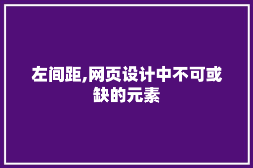 左间距,网页设计中不可或缺的元素