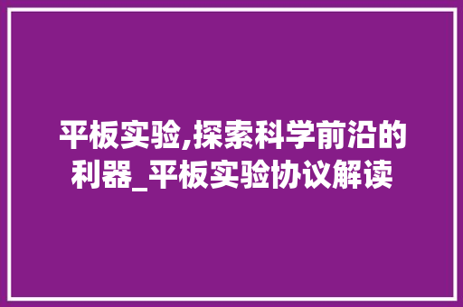 平板实验,探索科学前沿的利器_平板实验协议解读