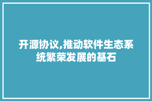 开源协议,推动软件生态系统繁荣发展的基石