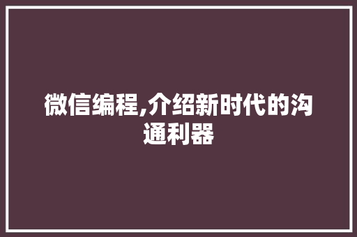 微信编程,介绍新时代的沟通利器