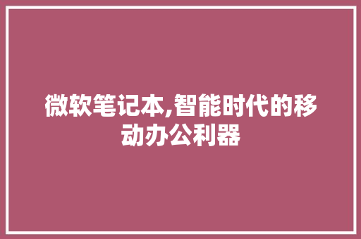 微软笔记本,智能时代的移动办公利器 种植技巧