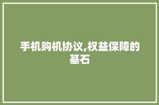 手机购机协议,权益保障的基石 种植技巧
