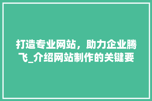 打造专业网站，助力企业腾飞_介绍网站制作的关键要素