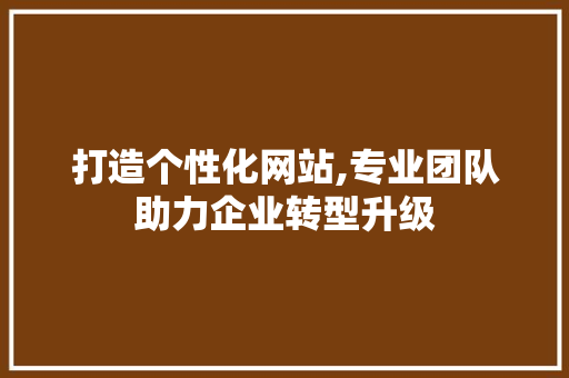 打造个性化网站,专业团队助力企业转型升级