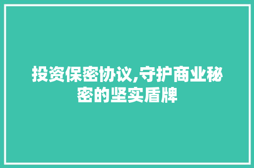 投资保密协议,守护商业秘密的坚实盾牌