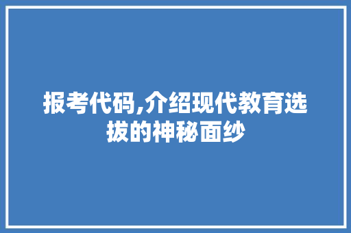 报考代码,介绍现代教育选拔的神秘面纱