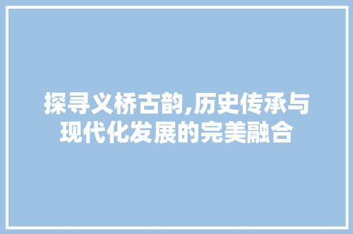 探寻义桥古韵,历史传承与现代化发展的完美融合 土壤施肥