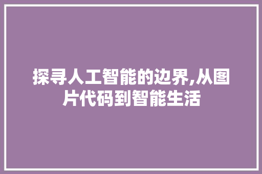 探寻人工智能的边界,从图片代码到智能生活