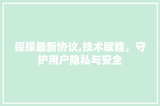 探探最新协议,技术赋能，守护用户隐私与安全