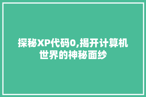 探秘XP代码0,揭开计算机世界的神秘面纱
