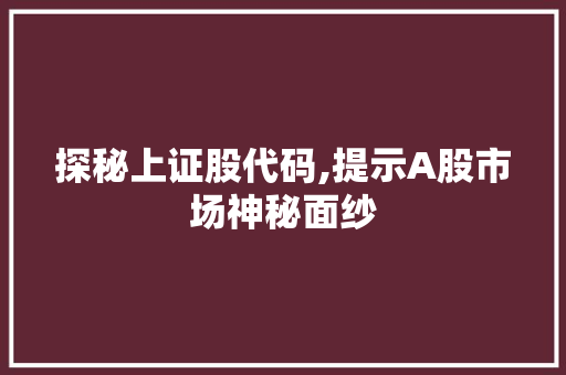 探秘上证股代码,提示A股市场神秘面纱