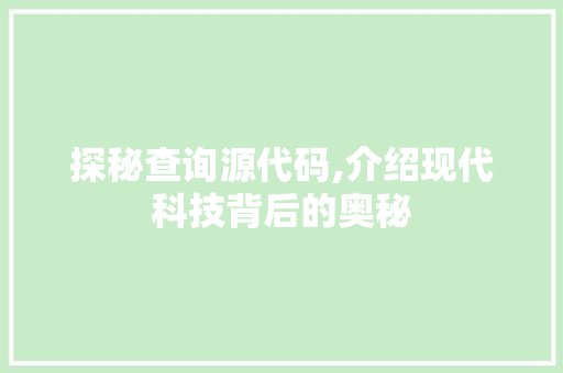 探秘查询源代码,介绍现代科技背后的奥秘