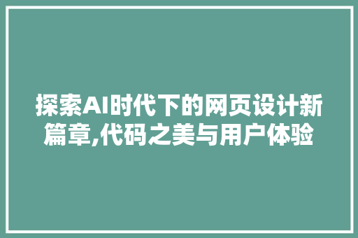 探索AI时代下的网页设计新篇章,代码之美与用户体验的融合
