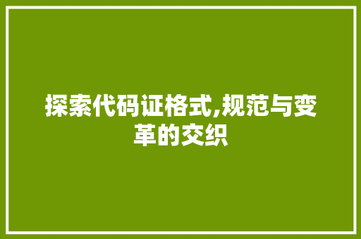 探索代码证格式,规范与变革的交织