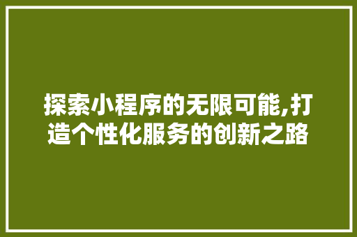 探索小程序的无限可能,打造个性化服务的创新之路