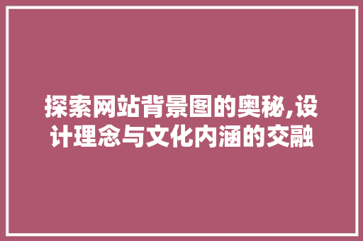 探索网站背景图的奥秘,设计理念与文化内涵的交融