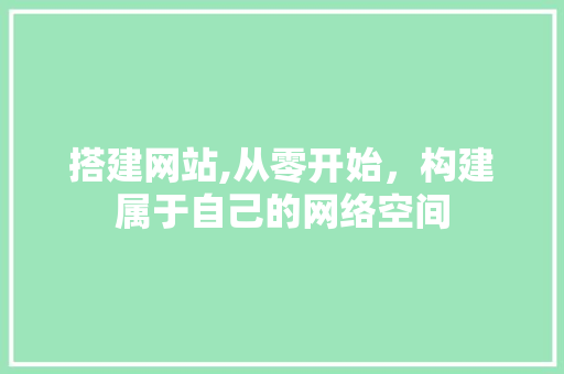 搭建网站,从零开始，构建属于自己的网络空间