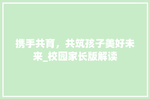 携手共育，共筑孩子美好未来_校园家长版解读