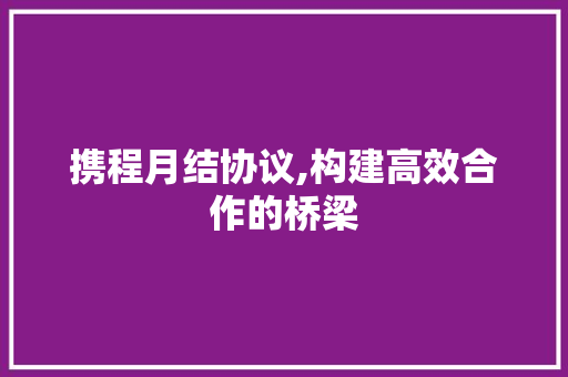 携程月结协议,构建高效合作的桥梁