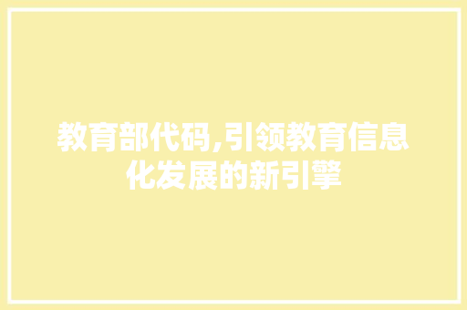 教育部代码,引领教育信息化发展的新引擎