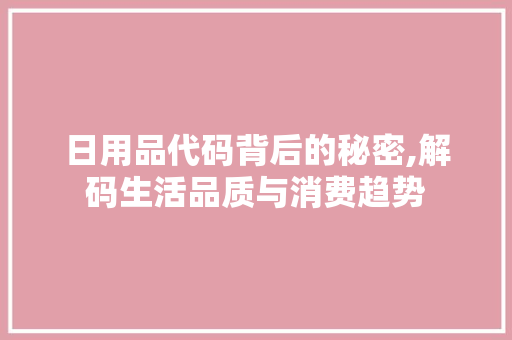 日用品代码背后的秘密,解码生活品质与消费趋势