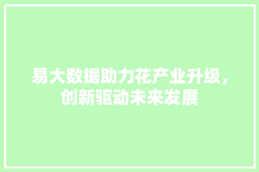 易大数据助力花产业升级，创新驱动未来发展