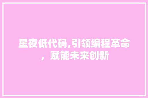 星夜低代码,引领编程革命，赋能未来创新 种植技巧
