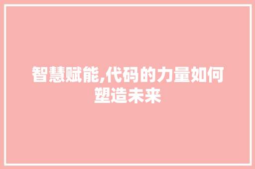 智慧赋能,代码的力量如何塑造未来