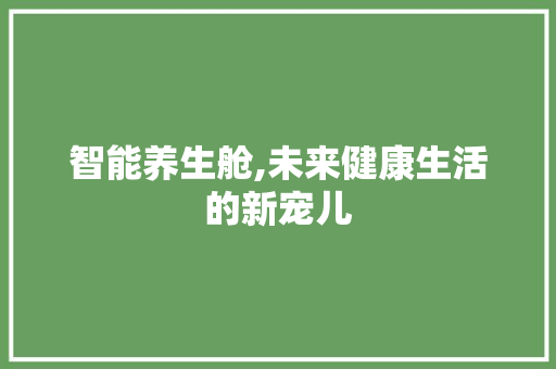智能养生舱,未来健康生活的新宠儿 番茄病虫害防治