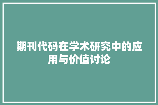期刊代码在学术研究中的应用与价值讨论