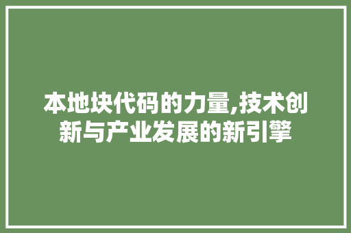 本地块代码的力量,技术创新与产业发展的新引擎