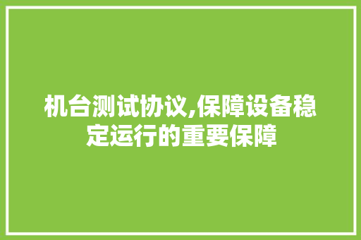 机台测试协议,保障设备稳定运行的重要保障