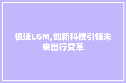 极速LGM,创新科技引领未来出行变革 种植技巧