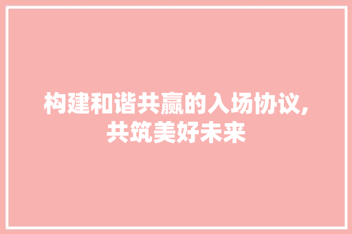 构建和谐共赢的入场协议,共筑美好未来